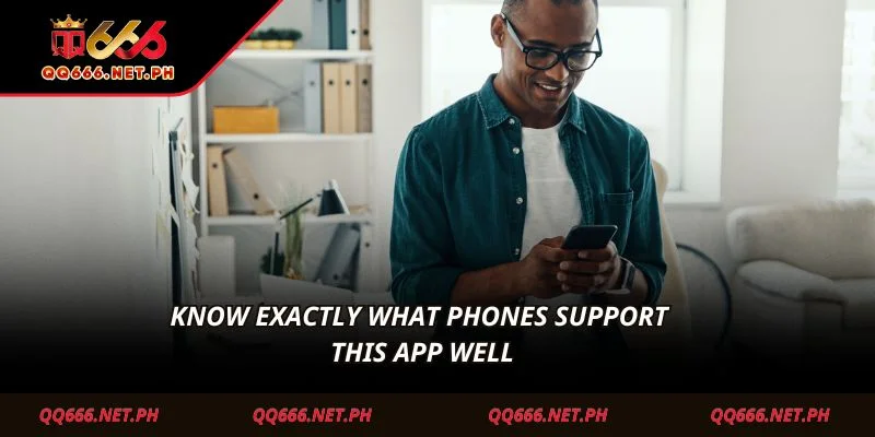Know exactly what phones support this app well